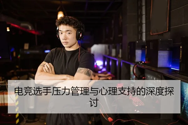 电竞选手压力管理与心理支持的深度探讨