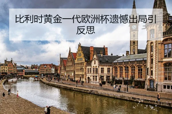 比利时黄金一代欧洲杯遗憾出局引反思