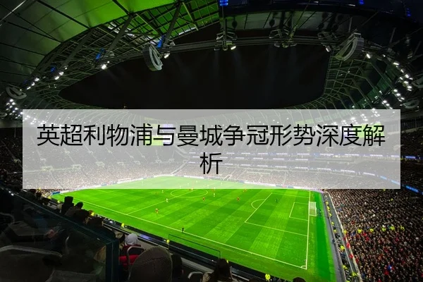 英超利物浦与曼城争冠形势深度解析